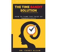 The Time Bandit Solution: How to Tame the Thief of Productivity