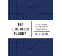 The Time-block Planner: A Daily Method for Deep Work in a Distracted World