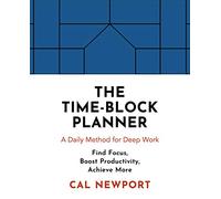 The Time-block Planner: A Daily Method for Deep Work in a Distracted World