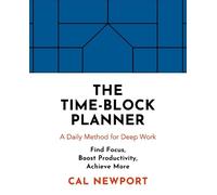 The Time-block Planner: A Daily Method for Deep Work in a Distracted World