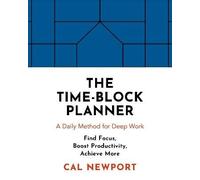 The Time-block Planner: A Daily Method for Deep Work in a Distracted World