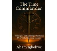 The Time Commander: Strategies for Becoming a Watchman Over God’s Times and Seasons