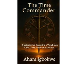 The Time Commander: Strategies for Becoming a Watchman Over God’s Times and Seasons