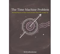 The Time Machine Problem: The Real Physics of Time Travel and How Close We Actually Are (Next Step Science and Engineering)