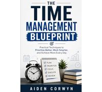 The Time Management Blueprint: Practical Techniques to Prioritize Better, Work Smarter, and Achieve More Every Day (The Personal Growth Playbook)