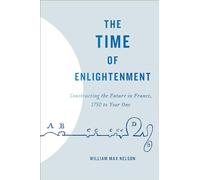 The Time of Enlightenment: Constructing the Future in France, 1750 to Year One