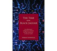 The Time of the Black Jaguar: An Offering of Indigenous Wisdom for the Continuity of Life on Earth: Volume 1