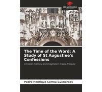 The Time of the Word: A Study of St Augustine's Confessions: Christian memory and imagination in Late Antiquity