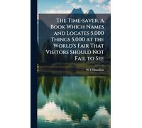 The Time-saver. A Book Which Names and Locates 5,000 Things 5,000 at the World's Fair That Visitors Should Not Fail to See