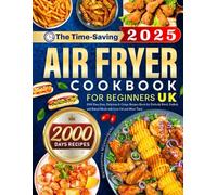 The Time-Saving Air Fryer Cookbook for Beginners UK: 2000 Days Easy, Delicious & Crispy Recipes Book for Perfectly Fried, Grilled, and Baked Meals with Less Oil and More Taste