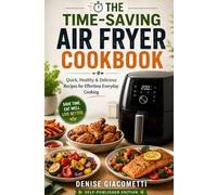 The Time-Saving Air Fryer Cookbook: Quick, Healthy & Delicious Recipes for Effortless Everyday Cooking