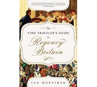 The Time Traveler's Guide to Regency Britain: A Handbook for Visitors to 1789-1830