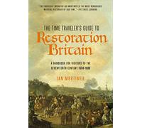 The Time Traveler's Guide to Restoration Britain: A Handbook for Visitors to the Seventeenth Century: 1660-1700