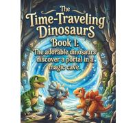 The Time-Traveling Dinosaurs: Book 1: The adorable dinosaurs discover a portal in a magic cave