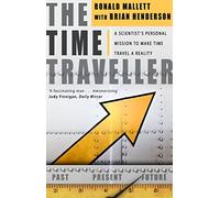 The Time Traveller: One Man's Mission To Make Time Travel A Reality