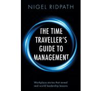 The Time Traveller’s Guide to Management : Workplace stories that reveal real world leadership lessons
