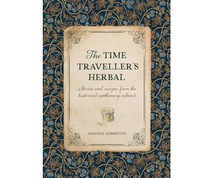 The Time Traveller's Herbal: Stories and recipes from the historical apothecary cabinet