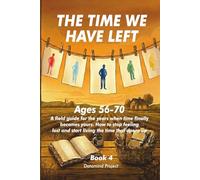 THE TIME WE HAVE LEFT: Ages 56-70 A field guide for the years when time finally becomes yours. How to stop feeling lost and start living the time that opens up