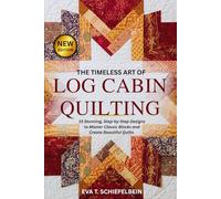 THE TIMELESS ART OF LOG CABIN QUILTING: 15 Stunning, Step-by-Step Designs to Master Classic Blocks and Create Beautiful Quilts