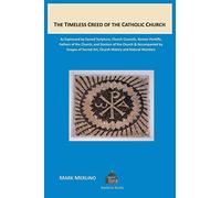 The Timeless Creed of the Catholic Church: As Expressed by Sacred Scripture, Church Councils, Roman Pontiffs, Fathers of the Church, and Doctors of ... Art, Church History and Natural Wonders