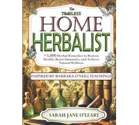 The Timeless Home Herbalist: Over 5,000 Herbal Remedies to Restore Health, Boost Immunity, and Achieve Natural Wellness-Inspired by the Teachings of Dr. Barbara O’Neill