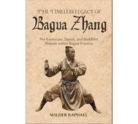 THE TIMELESS LEGACY OF BAGUA ZHANG: The Confucian, Daoist, and Buddhist Threads within Bagua Practice