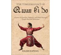 THE TIMELESS LEGACY OF QWAN KI DO: Lessons in Humility, Patience, and Inner Strength Taught Beyond Technique