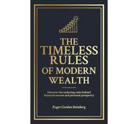 The Timeless Rules of Modern Wealth: Discover the enduring rules behind financial success and personal prosperity