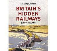 The Times Britain’s Hidden Railways: A Journey Along 50 Long-Lost Railway Lines