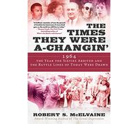 The Times They Were a-Changin': 1964, the Year the Sixties Arrived and the Battle Lines of Today Were Drawn