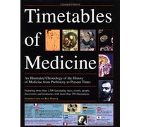 The Timetables of Medicine: An Illustrated Chronology of the History of Medicine from Prehistory to Present Times