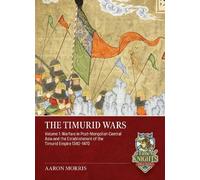 The Timurid Wars Volume 1: Warfare in Post-Mongolian Central Asia and the Establishment of the Timurid Empire, 1340-1470 (A Time of Knights 400 CE to 1453 CE)
