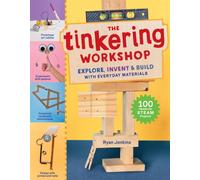 The Tinkering Workshop : Explore, Invent & Build with Everyday Materials; 100 Hands-On STEAM Projects