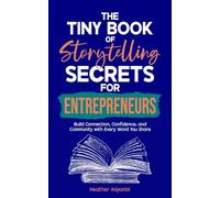 The Tiny Book of Storytelling Secrets for Entrepreneurs: Build Connection, Confidence, and Community with Every Word You Share
