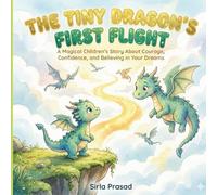 The Tiny Dragon’s First Flight: A Magical Children’s Story About Courage, Confidence, and Believing in Your Dreams
