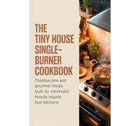 The Tiny House Single-Burner Cookbook: Creative One-Pot Gourmet Meals Built for Minimalist Twenty Square Foot Kitchens