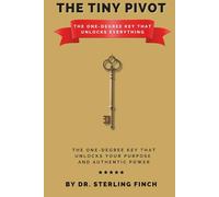 The Tiny Pivot: The One-Degree Key That Unlocks Everything: The One-Degree Key That Unlocks Your Purpose and Authentic Power
