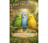 THE TINY TREASURES: A COMPLETE GUIDE TO PARROTLET CARE: Understanding and Nurturing These Charming and Intelligent Birds
