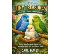 THE TINY TREASURES: A COMPLETE GUIDE TO PARROTLET CARE: Understanding and Nurturing These Charming and Intelligent Birds