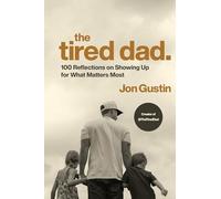 The Tired Dad.: 100 Reflections on Showing Up for What Matters Most