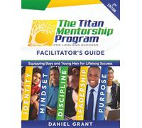 The Titan Mentorship Program: Facilitator's Guide - 2nd Edition: A 20-Session Character and Leadership Curriculum for Boys and Young Men (The Inner Titan Series)