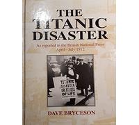 The Titanic Disaster: As Reported in the British National Press, April-July 1912