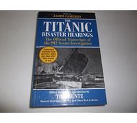 The Titanic Disaster Hearings: The Official Transcripts of the 1912 Senate Investigation
