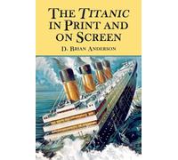 The Titanic in Print and on Screen: An Annotated Guide to Books, Films, Television Shows and Other Media