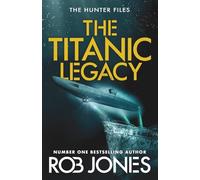 The Titanic Legacy: A gripping action thriller with ancient relics, a lost Titanic treasure, and nonstop adventure-perfect for fans of Scott Mariani (The Hunter Files, 3)
