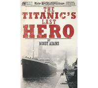 The Titanic's Last Hero: A Startling True Story That Can Change Your Life Forever