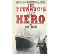 The Titanic's Last Hero: A Startling True Story That Can Change Your Life Forever