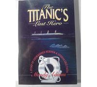 The Titanic's Last Hero: A Story of Courageous Heroism and Unshakable Faith