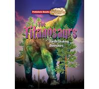 The Titanosaurs: Prehistoric Beasts Uncovered - The Giant Earth-Shaking Dinosaur: Earth-Shaking Dinosaurs