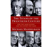 The Titans of the Twentieth Century : How They Made History and the History They Made
